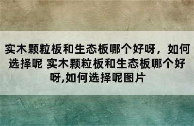 实木颗粒板和生态板哪个好呀，如何选择呢 实木颗粒板和生态板哪个好呀,如何选择呢图片